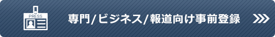 専門／ビジネス／報道向け事前登録