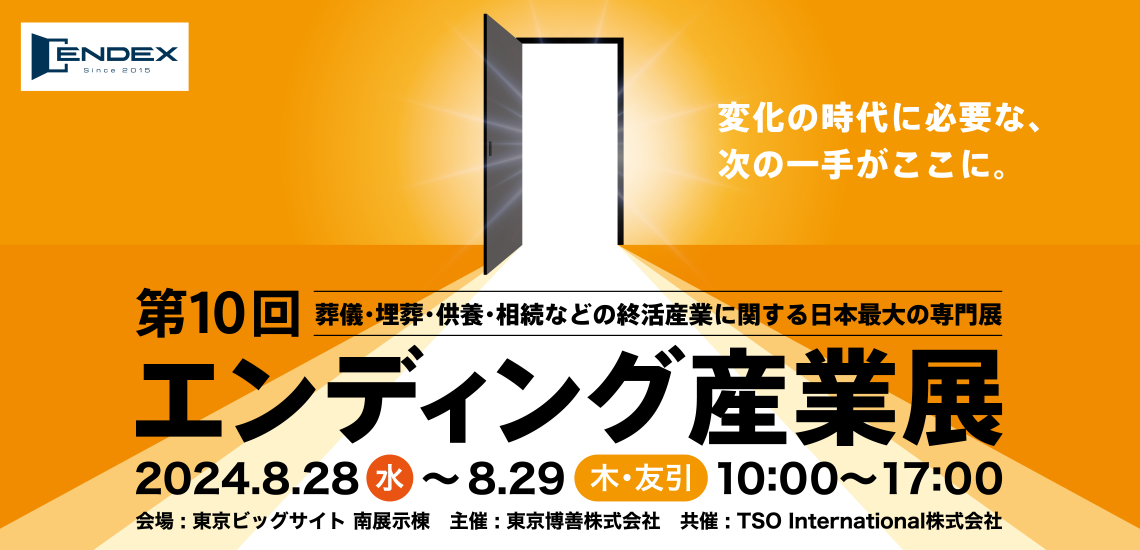 葬儀・埋葬・供養・相続などの終活産業に関する日本最大の専門展 第10回エンディング産業展　会期：2024年8月28日(水)～29日(木・友引)  会場：東京ビッグサイト 南展示棟