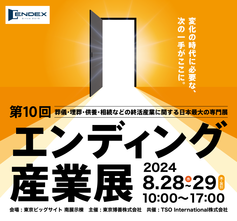 葬儀・埋葬・供養・相続などの終活産業に関する日本最大の専門展 第10回エンディング産業展　会期：2024年8月28日(水)～29日(木・友引)  会場：東京ビッグサイト 南展示棟
